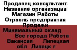 Продавец-консультант › Название организации ­ Магазин Работы › Отрасль предприятия ­ Продажи › Минимальный оклад ­ 27 000 - Все города Работа » Вакансии   . Липецкая обл.,Липецк г.